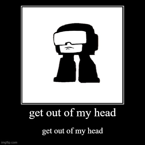 get out of my head | get out of my head | image tagged in funny,demotivationals | made w/ Imgflip demotivational maker