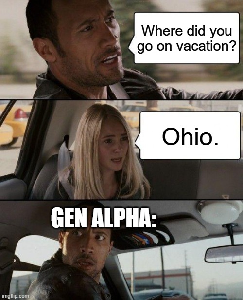 The Rock Driving | Where did you go on vacation? Ohio. GEN ALPHA: | image tagged in memes,the rock driving,so true memes,gen alpha,funny memes | made w/ Imgflip meme maker