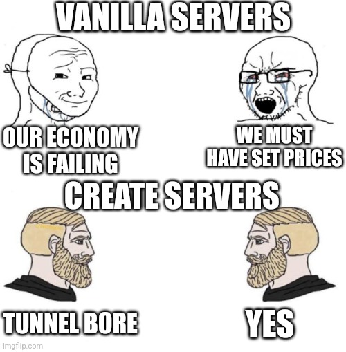 Chad we know | VANILLA SERVERS; WE MUST HAVE SET PRICES; OUR ECONOMY IS FAILING; CREATE SERVERS; TUNNEL BORE; YES | image tagged in chad we know | made w/ Imgflip meme maker