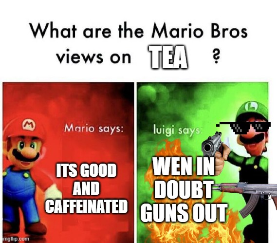 TEA | TEA; ITS GOOD AND CAFFEINATED; WEN IN DOUBT GUNS OUT | image tagged in mario bros views,funny,funny memes,mario,memes,fun | made w/ Imgflip meme maker