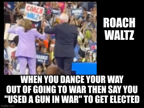 Still Dancing | ROACH WALTZ; WHEN YOU DANCE YOUR WAY OUT OF GOING TO WAR THEN SAY YOU "USED A GUN IN WAR" TO GET ELECTED | made w/ Imgflip meme maker