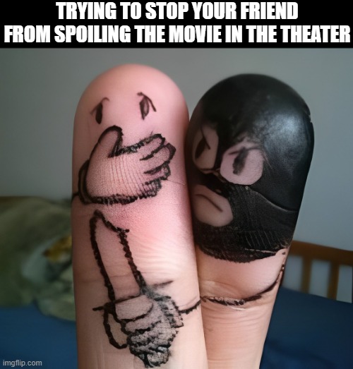 we all  have this type of friend right? | TRYING TO STOP YOUR FRIEND FROM SPOILING THE MOVIE IN THE THEATER | image tagged in memes | made w/ Imgflip meme maker