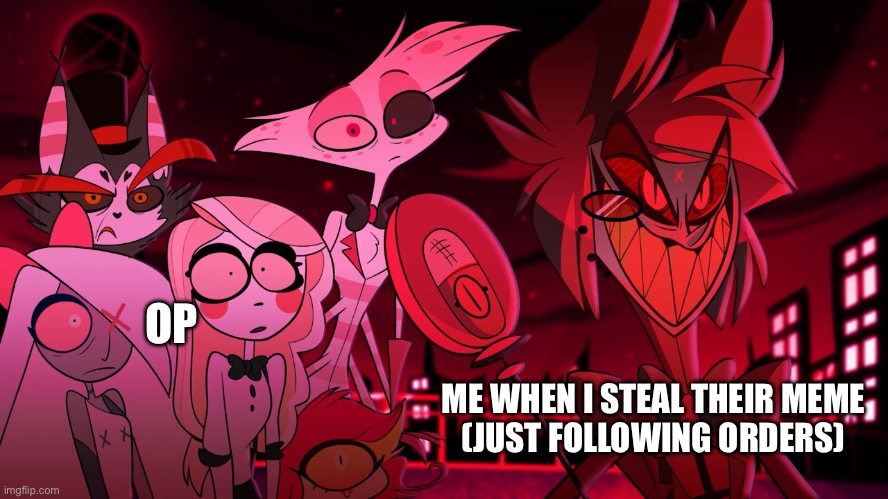 Alastor Hazbin Hotel | OP ME WHEN I STEAL THEIR MEME
(JUST FOLLOWING ORDERS) | image tagged in alastor hazbin hotel | made w/ Imgflip meme maker