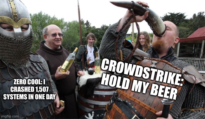 1,507 systems | CROWDSTRIKE: HOLD MY BEER; ZERO COOL: I CRASHED 1,507 SYSTEMS IN ONE DAY | image tagged in hold my beer | made w/ Imgflip meme maker