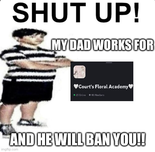 Uwu | MY DAD WORKS FOR; AND HE WILL BAN YOU!! | image tagged in shut up my dad works for | made w/ Imgflip meme maker