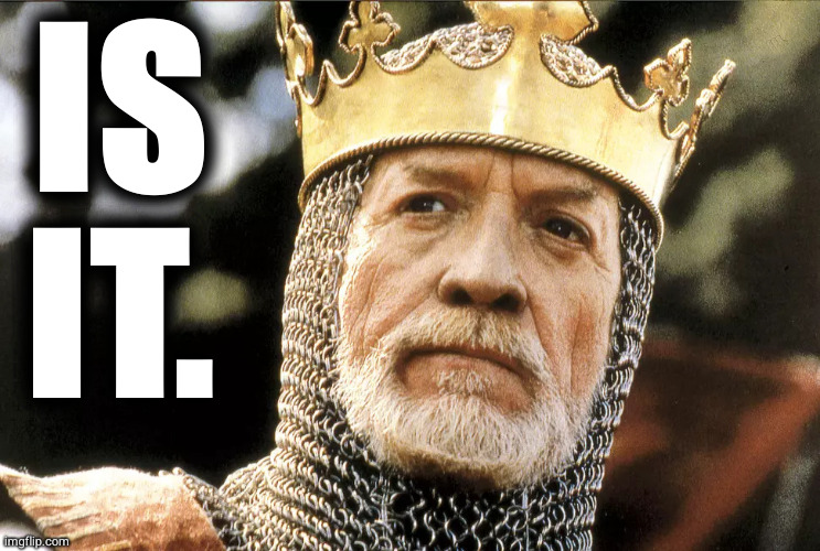 The King Knows Sup. | IS
IT. | image tagged in king longshanks | made w/ Imgflip meme maker