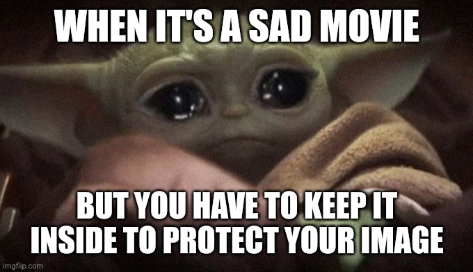 had to do this when i watched wonder | WHEN IT'S A SAD MOVIE; BUT YOU HAVE TO KEEP IT INSIDE TO PROTECT YOUR IMAGE | image tagged in crying baby yoda,sad movie | made w/ Imgflip meme maker