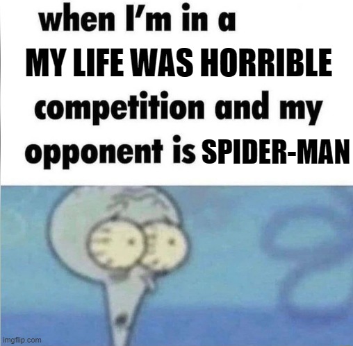 :/ | MY LIFE WAS HORRIBLE; SPIDER-MAN | image tagged in whe i'm in a competition and my opponent is | made w/ Imgflip meme maker