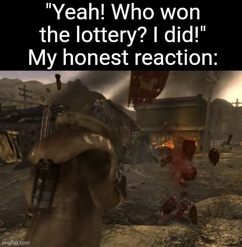"Yeah! Who won the lottery? I did!"
My honest reaction: | made w/ Imgflip meme maker