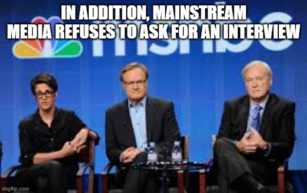 MSNBC hosts are stupid | IN ADDITION, MAINSTREAM MEDIA REFUSES TO ASK FOR AN INTERVIEW | image tagged in msnbc hosts are stupid | made w/ Imgflip meme maker