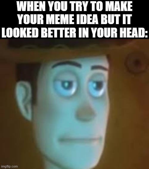 I've done this so many times before | WHEN YOU TRY TO MAKE YOUR MEME IDEA BUT IT LOOKED BETTER IN YOUR HEAD: | image tagged in disappointed woody | made w/ Imgflip meme maker