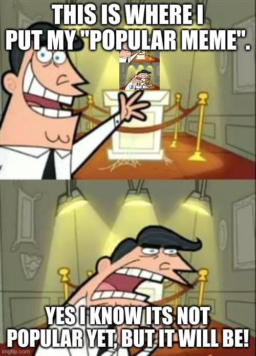 This Is Where I'd Put My Trophy If I Had One Meme | THIS IS WHERE I PUT MY "POPULAR MEME". YES I KNOW ITS NOT POPULAR YET, BUT IT WILL BE! | image tagged in memes,this is where i'd put my trophy if i had one | made w/ Imgflip meme maker