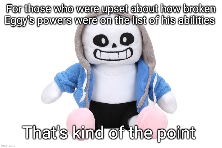 Check comments | For those who were upset about how broken Eggy's powers were on the list of his abilities; That's kind of the point | image tagged in sans undertale | made w/ Imgflip meme maker