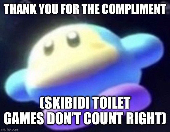 unnamed waddle dee | THANK YOU FOR THE COMPLIMENT (SKIBIDI TOILET GAMES DON’T COUNT RIGHT) | image tagged in unnamed waddle dee | made w/ Imgflip meme maker