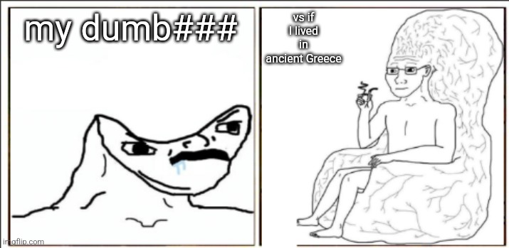 Brain chair vs hurr durr | my dumb###; vs if I lived in ancient Greece | image tagged in brain chair vs hurr durr | made w/ Imgflip meme maker