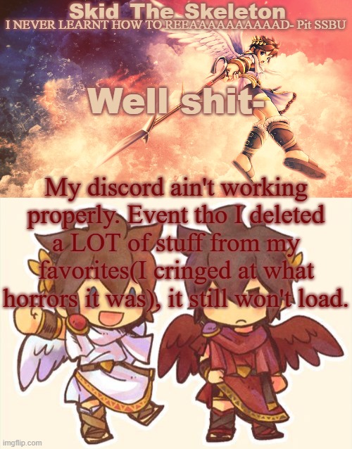 fuk- | Well shit-; My discord ain't working properly. Event tho I deleted a LOT of stuff from my favorites(I cringed at what horrors it was), it still won't load. | image tagged in skid's pit template | made w/ Imgflip meme maker