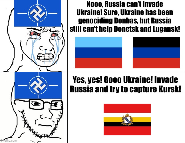 Ukraine recently invaded Russian territory, but are already starting to stall | Nooo, Russia can’t invade Ukraine! Sure, Ukraine has been genociding Donbas, but Russia still can’t help Donetsk and Lugansk! Yes, yes! Gooo Ukraine! Invade Russia and try to capture Kursk! | image tagged in soyjak reaction inverted | made w/ Imgflip meme maker