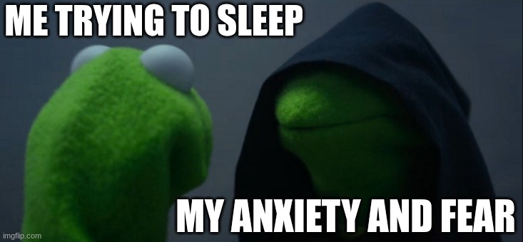 Fricking!.. | ME TRYING TO SLEEP; MY ANXIETY AND FEAR | image tagged in memes,evil kermit | made w/ Imgflip meme maker