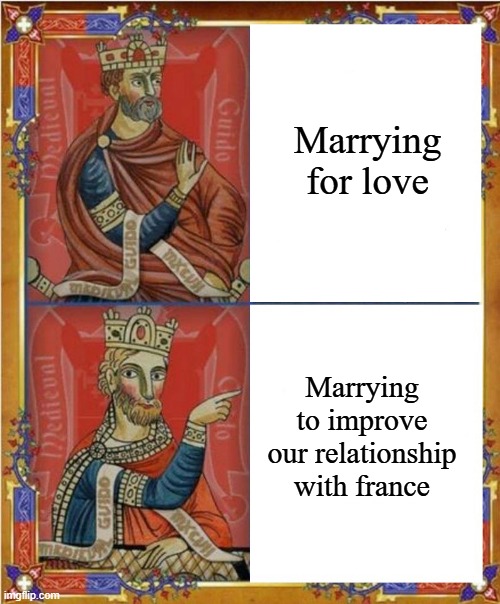 I love france | Marrying for love; Marrying to improve our relationship with france | image tagged in medieval,medieval memes | made w/ Imgflip meme maker