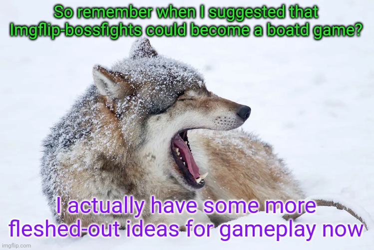 I'll explain the basic concept in the comments | So remember when I suggested that Imgflip-bossfights could become a boatd game? I actually have some more fleshed-out ideas for gameplay now | image tagged in yawning wolf | made w/ Imgflip meme maker