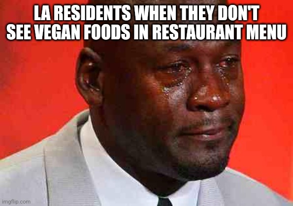 LA people be like: | LA RESIDENTS WHEN THEY DON'T SEE VEGAN FOODS IN RESTAURANT MENU | image tagged in crying michael jordan,memes,los angeles,california,funny,vegan | made w/ Imgflip meme maker