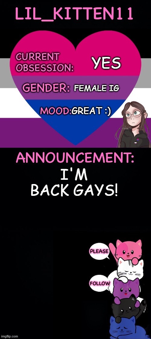 *gay happiness noises* | YES; FEMALE IG; GREAT :); I'M BACK GAYS! | image tagged in lil_kitten11's announcement temp,im back | made w/ Imgflip meme maker