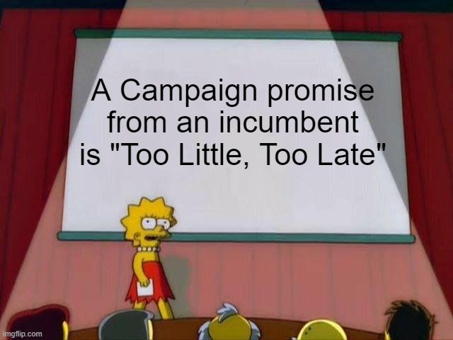 Lisa Simpson's Presentation | A Campaign promise from an incumbent is "Too Little, Too Late" | image tagged in lisa simpson's presentation | made w/ Imgflip meme maker