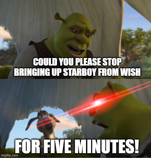 Shrek For Five Minutes | COULD YOU PLEASE STOP BRINGING UP STARBOY FROM WISH; FOR FIVE MINUTES! | image tagged in shrek for five minutes | made w/ Imgflip meme maker