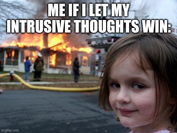 Disaster Girl | ME IF I LET MY INTRUSIVE THOUGHTS WIN: | image tagged in memes,disaster girl | made w/ Imgflip meme maker