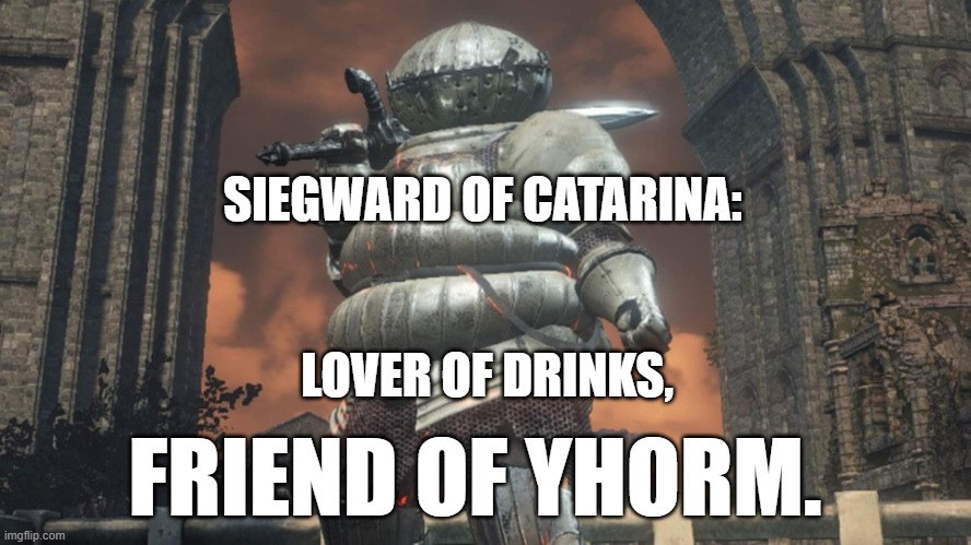 He a good man. | SIEGWARD OF CATARINA:; LOVER OF DRINKS, FRIEND OF YHORM. | image tagged in i siegward of the knights of catarina fight by your side | made w/ Imgflip meme maker