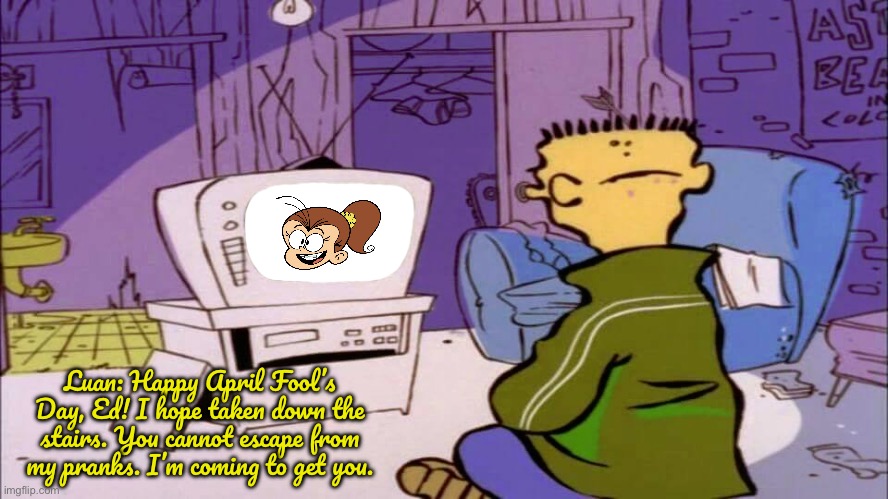 Ed Watching Luan Loud | Luan: Happy April Fool’s Day, Ed! I hope taken down the stairs. You cannot escape from my pranks. I’m coming to get you. | image tagged in the loud house,ed edd n eddy,nickelodeon,cartoon network,pranks,april fool's day | made w/ Imgflip meme maker