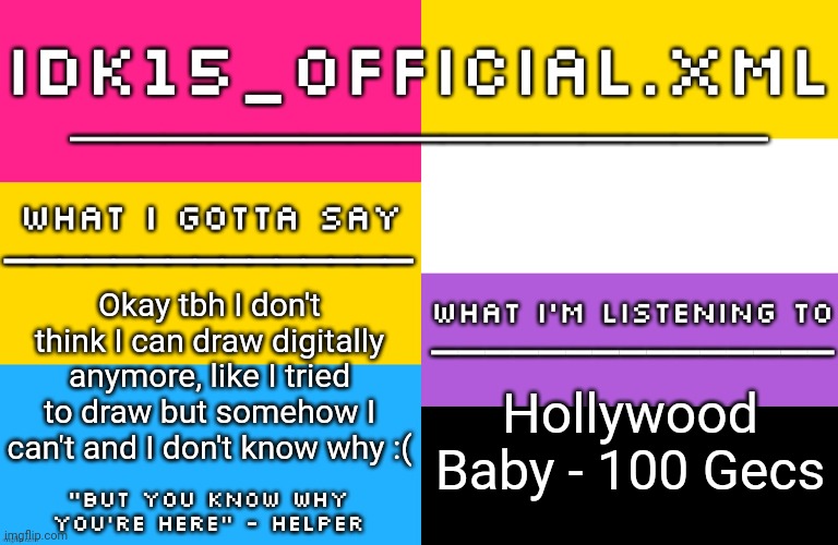 Man this sucks I wanna draw but I can't | Okay tbh I don't think I can draw digitally anymore, like I tried to draw but somehow I can't and I don't know why :(; Hollywood Baby - 100 Gecs | image tagged in idk15 lgbtq announcement | made w/ Imgflip meme maker