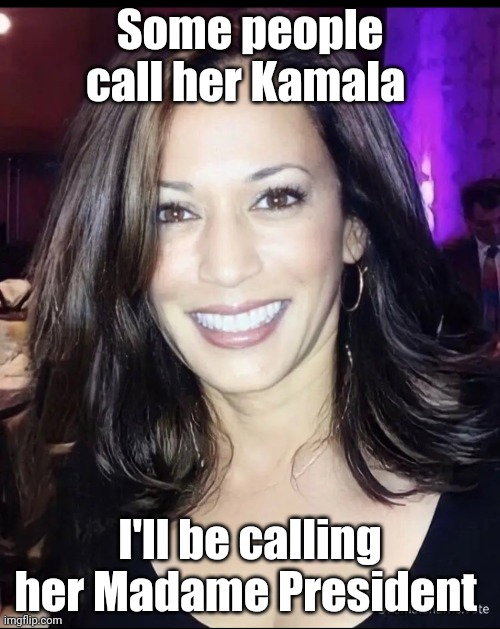 Kamala Harris Madame President | Some people call her Kamala; I'll be calling her Madame President | image tagged in madame president | made w/ Imgflip meme maker