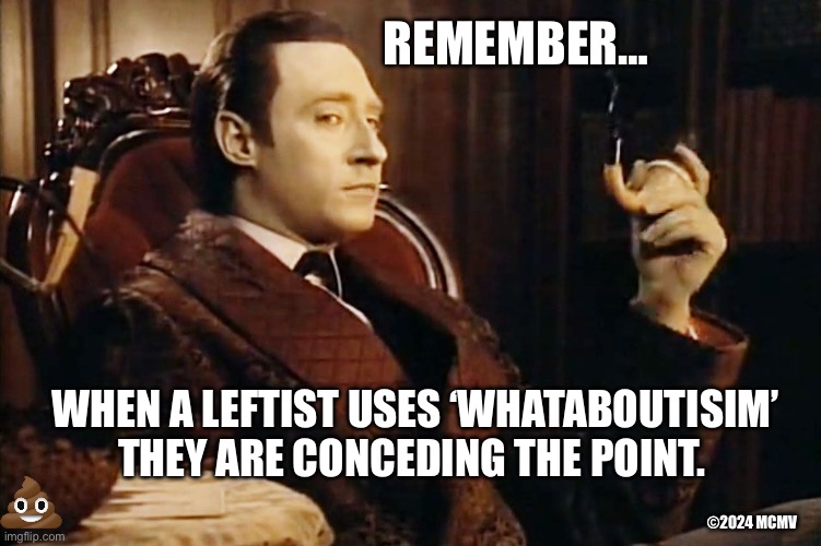 Data on Whataboutisim | REMEMBER…; WHEN A LEFTIST USES ‘WHATABOUTISIM’ THEY ARE CONCEDING THE POINT. ©2024 MCMV | image tagged in data as sherlock holmes,leftists,whataboutisim | made w/ Imgflip meme maker