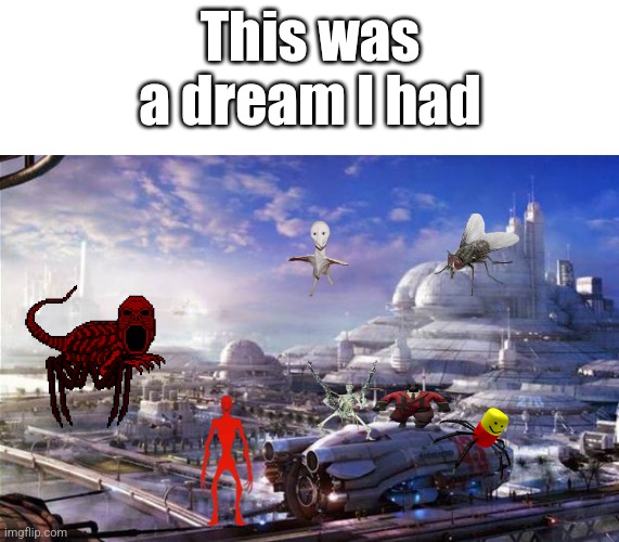 This is a dream I had | This was a dream I had | image tagged in future city,dream,dreams | made w/ Imgflip meme maker