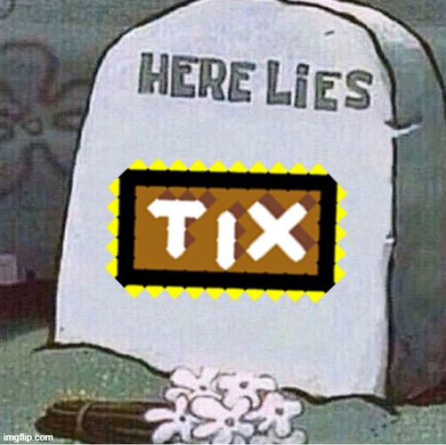 tix | image tagged in here lies spongebob tombstone | made w/ Imgflip meme maker