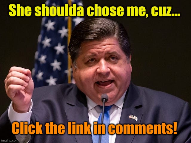 Proof that Democrats Know Best! | She shoulda chose me, cuz... Click the link in comments! | image tagged in mafia boss jb pritzker | made w/ Imgflip meme maker