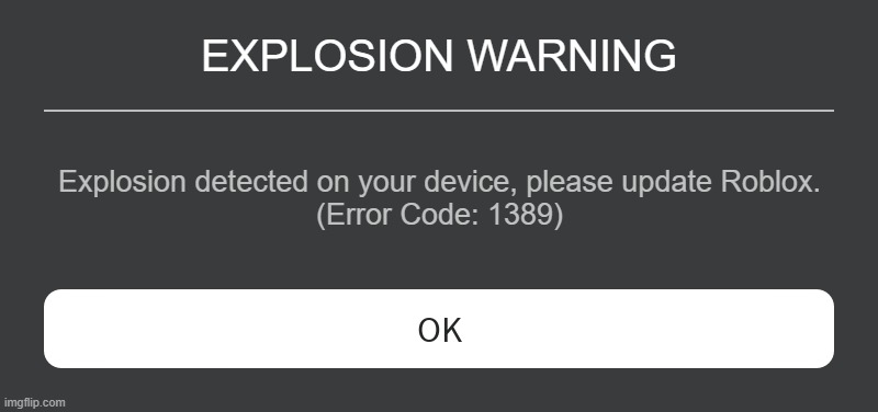 Roblox Error Message | EXPLOSION WARNING; Explosion detected on your device, please update Roblox.
(Error Code: 1389) | image tagged in roblox error message | made w/ Imgflip meme maker