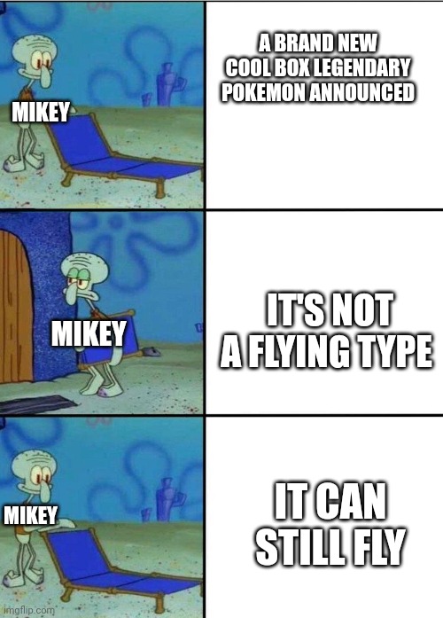 3 squidward chair | A BRAND NEW COOL BOX LEGENDARY POKEMON ANNOUNCED; MIKEY; IT'S NOT A FLYING TYPE; MIKEY; IT CAN STILL FLY; MIKEY | image tagged in 3 squidward chair | made w/ Imgflip meme maker