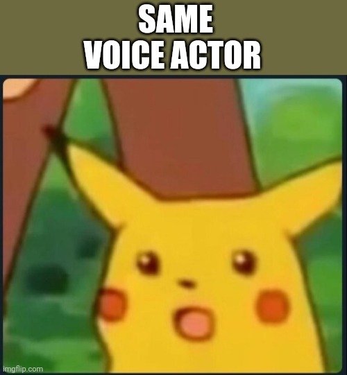 Surprised Pikachu | SAME VOICE ACTOR | image tagged in surprised pikachu | made w/ Imgflip meme maker