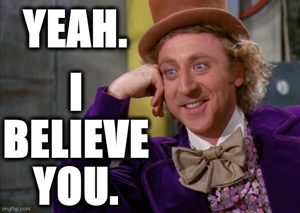 Willy Wonka Believes You | YEAH. I
BELIEVE
YOU. | image tagged in willy wonka hd | made w/ Imgflip meme maker