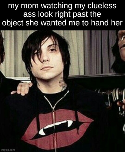 frank watching | my mom watching my clueless ass look right past the object she wanted me to hand her | image tagged in frank iero | made w/ Imgflip meme maker