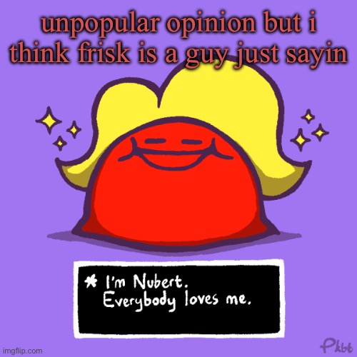 nubert nubert temp | unpopular opinion but i think frisk is a guy just sayin | image tagged in nubert nubert temp | made w/ Imgflip meme maker