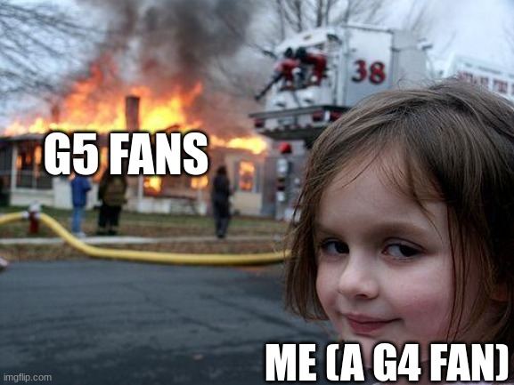 Disaster Girl | G5 FANS; ME (A G4 FAN) | image tagged in memes,disaster girl | made w/ Imgflip meme maker