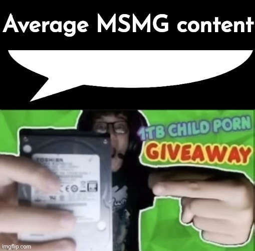 MSMG Slander #84 | Average MSMG content | image tagged in 1tb child por giveaway speech bubble | made w/ Imgflip meme maker