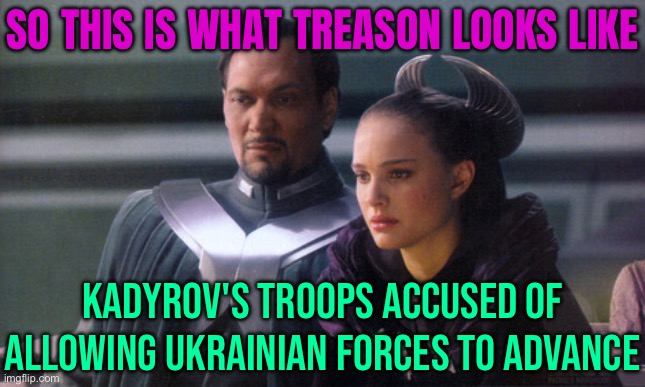 This Is What Treason Looks Like | SO THIS IS WHAT TREASON LOOKS LIKE; KADYROV'S TROOPS ACCUSED OF ALLOWING UKRAINIAN FORCES TO ADVANCE | image tagged in so this is how democracy dies,treason,breaking news,russia,ukraine,vladimir putin | made w/ Imgflip meme maker