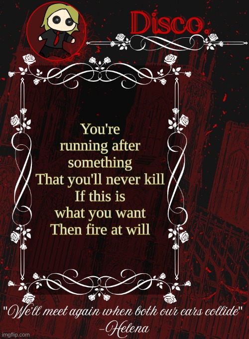 Disco RED announcement temp | You're running after something
That you'll never kill
If this is what you want
Then fire at will | image tagged in disco red announcement temp | made w/ Imgflip meme maker