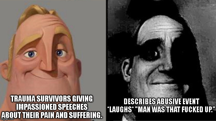 Mr Incredible Abuse and Trauma | TRAUMA SURVIVORS GIVING IMPASSIONED SPEECHES ABOUT THEIR PAIN AND SUFFERING. DESCRIBES ABUSIVE EVENT *LAUGHS* "MAN WAS THAT FUCKED UP." | image tagged in those who know,abuse,trauma,that was fucked up,ptsd | made w/ Imgflip meme maker