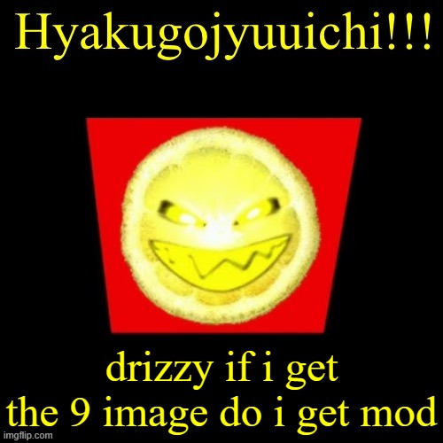 hyaku | drizzy if i get the 9 image do i get mod | image tagged in hyaku | made w/ Imgflip meme maker