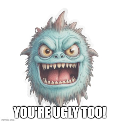 Moster calles you ugly | YOU'RE UGLY TOO! | image tagged in ugly,monster,joke,funny | made w/ Imgflip meme maker